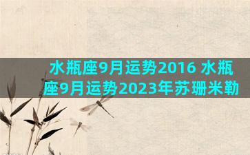 水瓶座9月运势2016 水瓶座9月运势2023年苏珊米勒